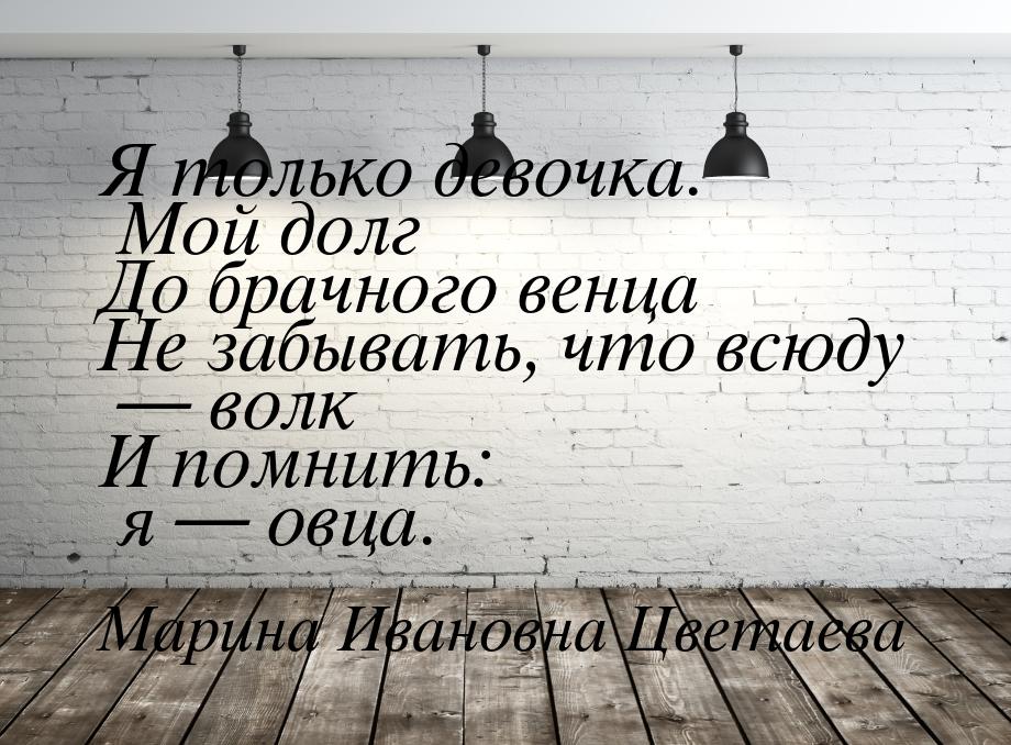 Я только девочка. Мой долг До брачного венца Не забывать, что всюду  волк И помнить