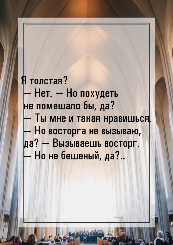 Я толстая?  Нет.  Но похудеть не помешало бы, да?  Ты мне и такая нра