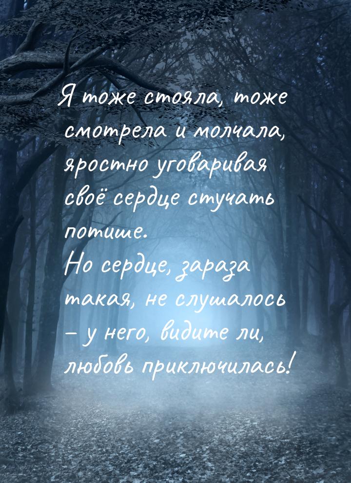 Я тоже стояла, тоже смотрела и молчала, яростно уговаривая своё сердце стучать потише. Но 