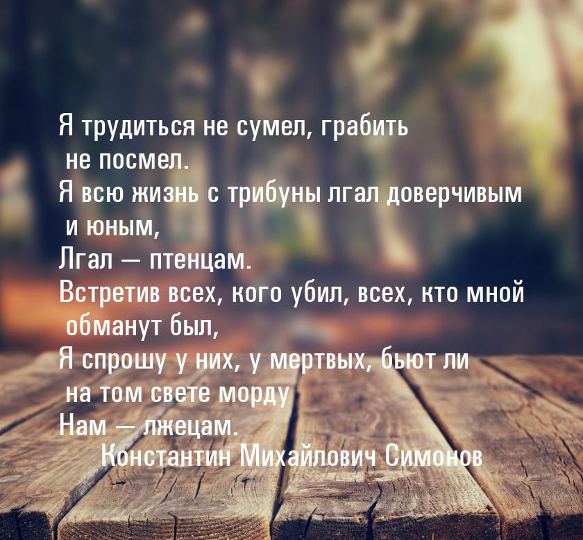 Я трудиться не сумел, грабить не посмел. Я всю жизнь с трибуны лгал доверчивым и юным, Лга