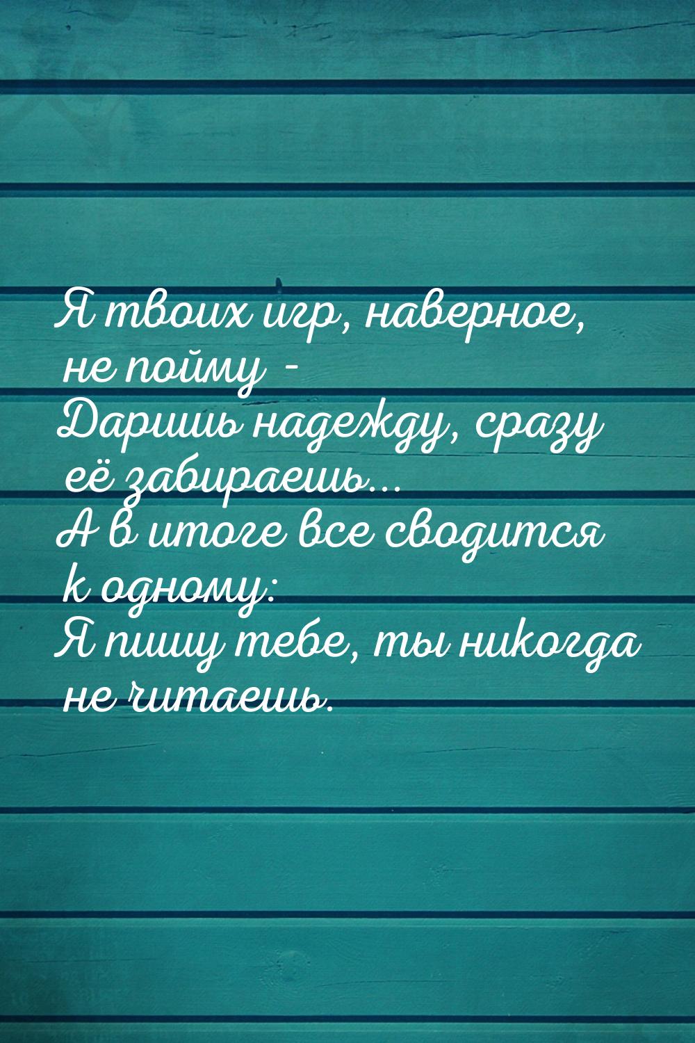 Я твоих игр, наверное, не пойму - Даришь надежду, сразу её забираешь... А в итоге все свод