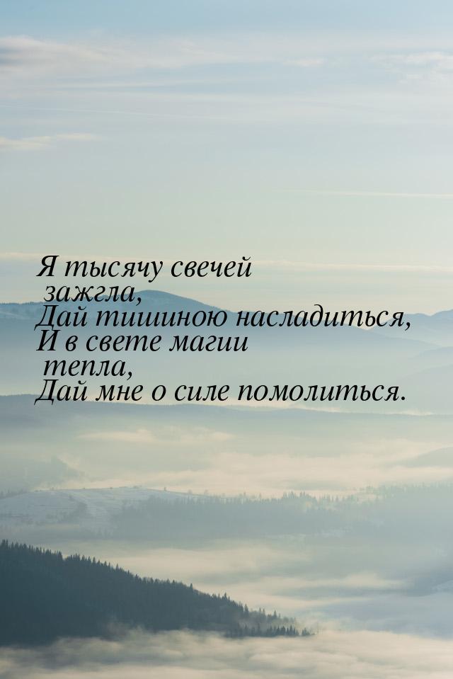 Я тысячу свечей зажгла, Дай тишиною насладиться, И в свете магии тепла, Дай мне о силе пом