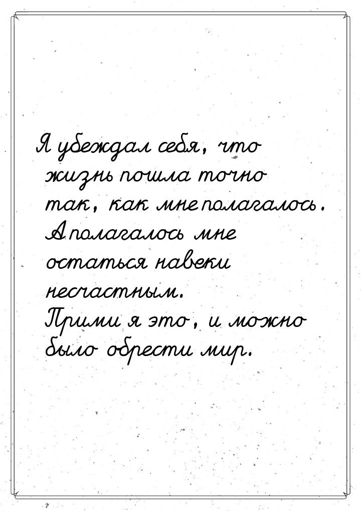 Я убеждал себя, что жизнь пошла точно так, как мне полагалось. А полагалось мне остаться н