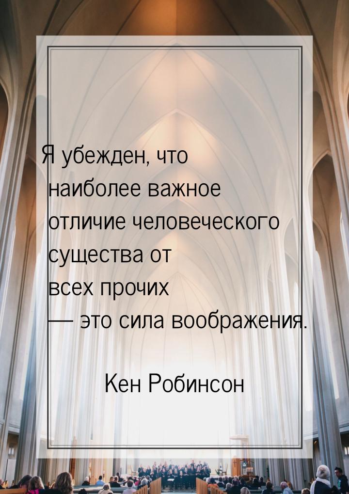 Я убежден, что наиболее важное отличие человеческого существа от всех прочих — это сила во