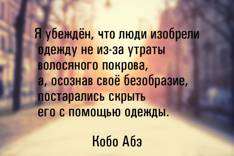 Я убеждён, что люди изобрели одежду не из-за утраты волосяного покрова, а, осознав своё бе