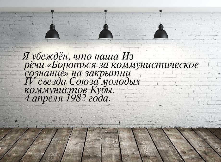 Я убеждён, что наша Из речи «Бороться за коммунистическое сознание» на закрытии IV съезда 