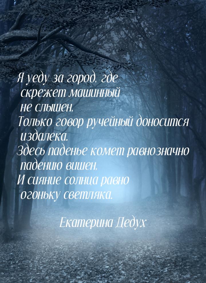 Я уеду за город, где скрежет машинный не слышен, Только говор ручейный доносится издалека.