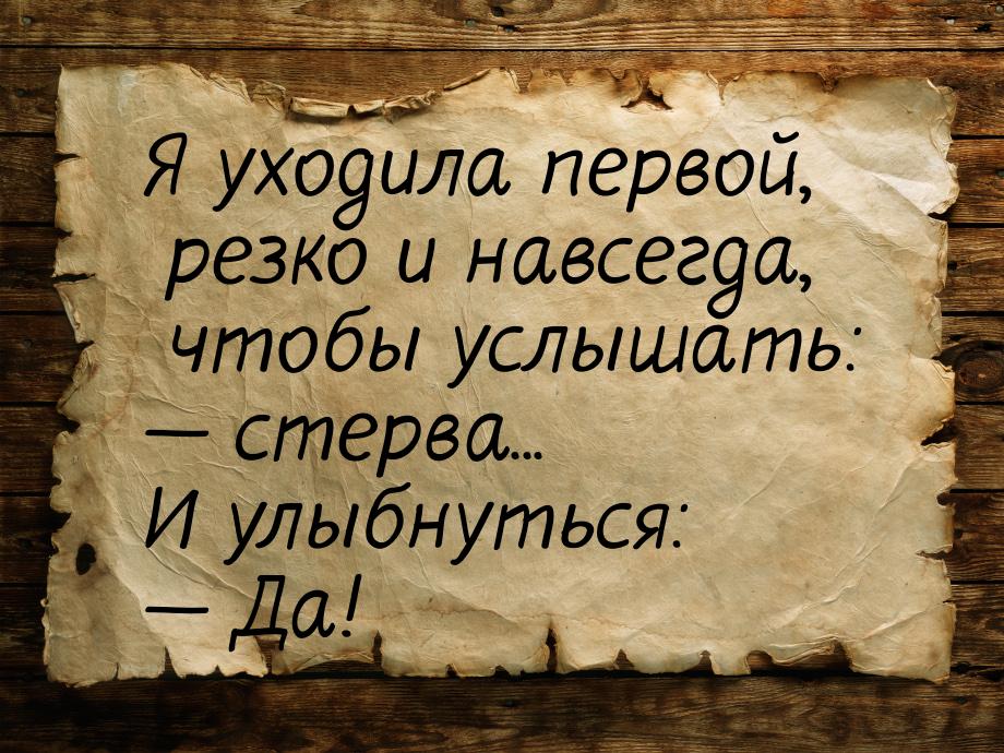 Я уходила первой, резко и навсегда, чтобы услышать:  стерва... И улыбнуться: &mdash