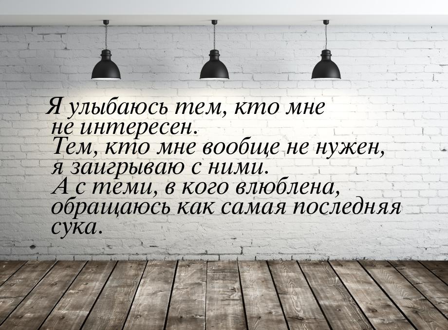 Я улыбаюсь тем, кто мне не интересен. Тем, кто мне вообще не нужен, я заигрываю с ними. А 