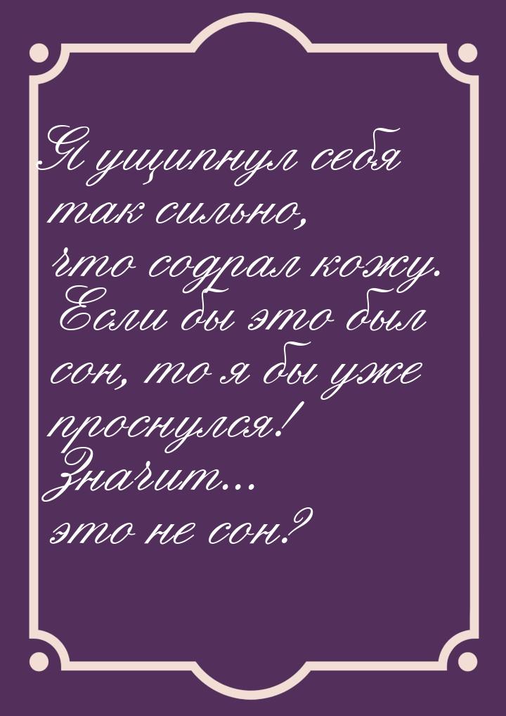 Я ущипнул себя так сильно, что содрал кожу. Если бы это был сон, то я бы уже проснулся! Зн