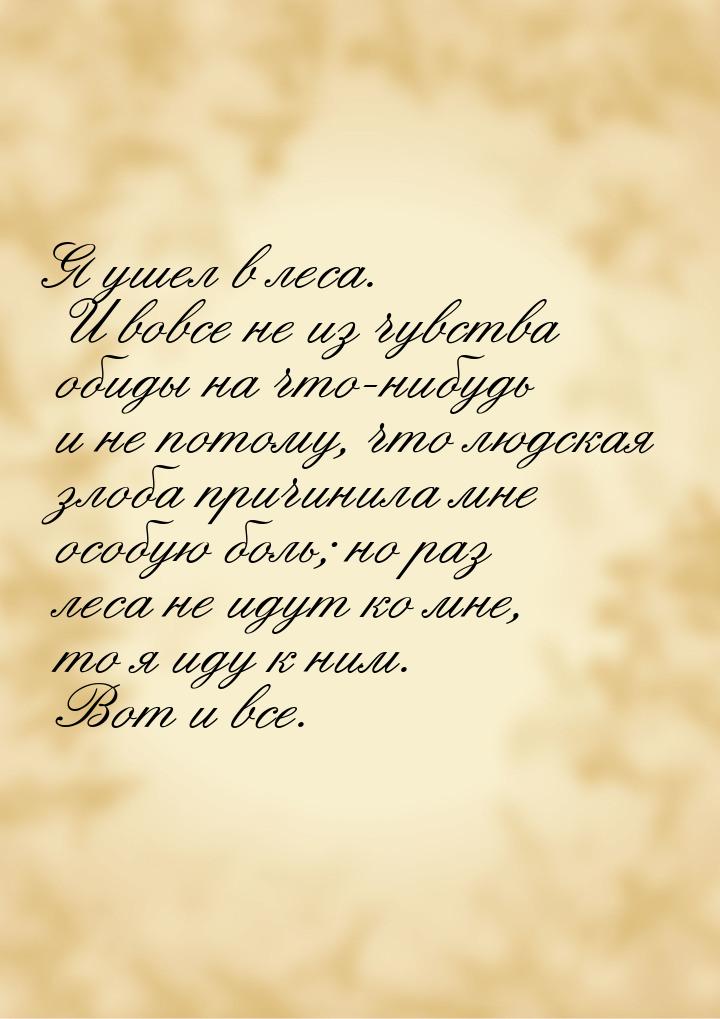 Я ушел в леса. И вовсе не из чувства обиды на что-нибудь и не потому, что людская злоба пр