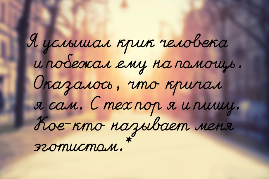 Я услышал крик человека и побежал ему на помощь. Оказалось, что кричал я сам. С тех пор я 