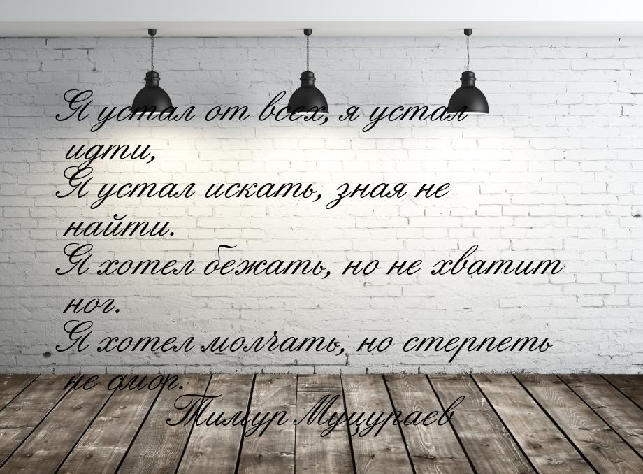 Я устал от всех, я устал идти, Я устал искать, зная не найти. Я хотел бежать, но не хватит