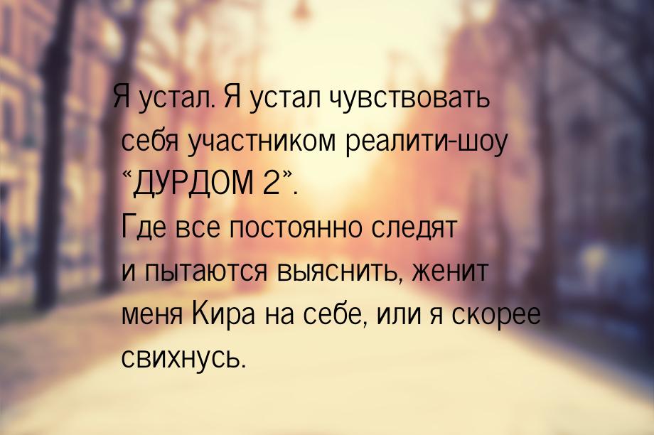 Я устал. Я устал чувствовать себя участником реалити-шоу ДУРДОМ 2. Где все п