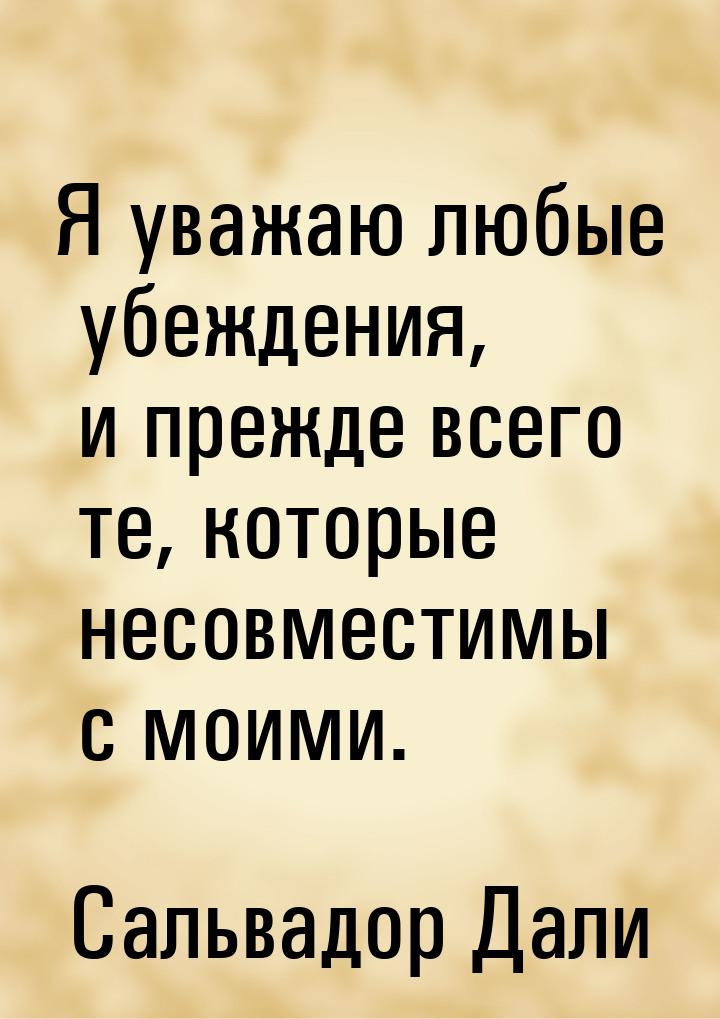 Я уважаю любые убеждения, и прежде всего те, которые несовместимы с моими.