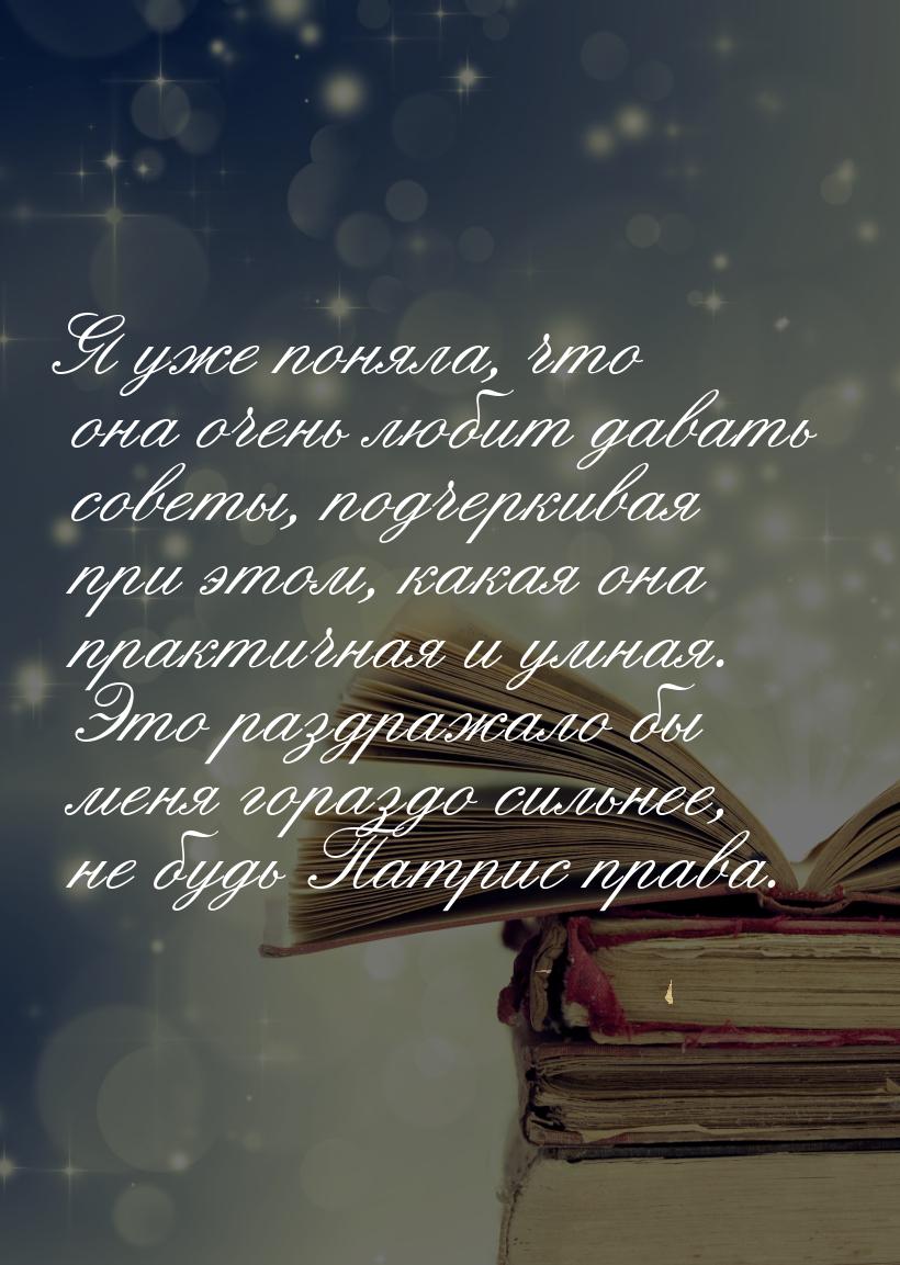 Я уже поняла, что она очень любит давать советы, подчеркивая при этом, какая она практична