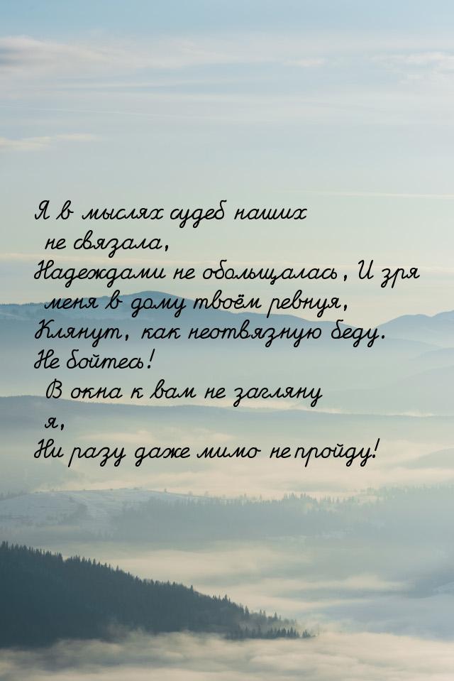 Я в мыслях судеб наших не связала, Надеждами не обольщалась, И зря меня в дому твоём ревну