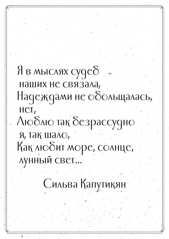 Я в мыслях судеб наших не связала, Надеждами не обольщалась, нет, Люблю так безрассудно я,