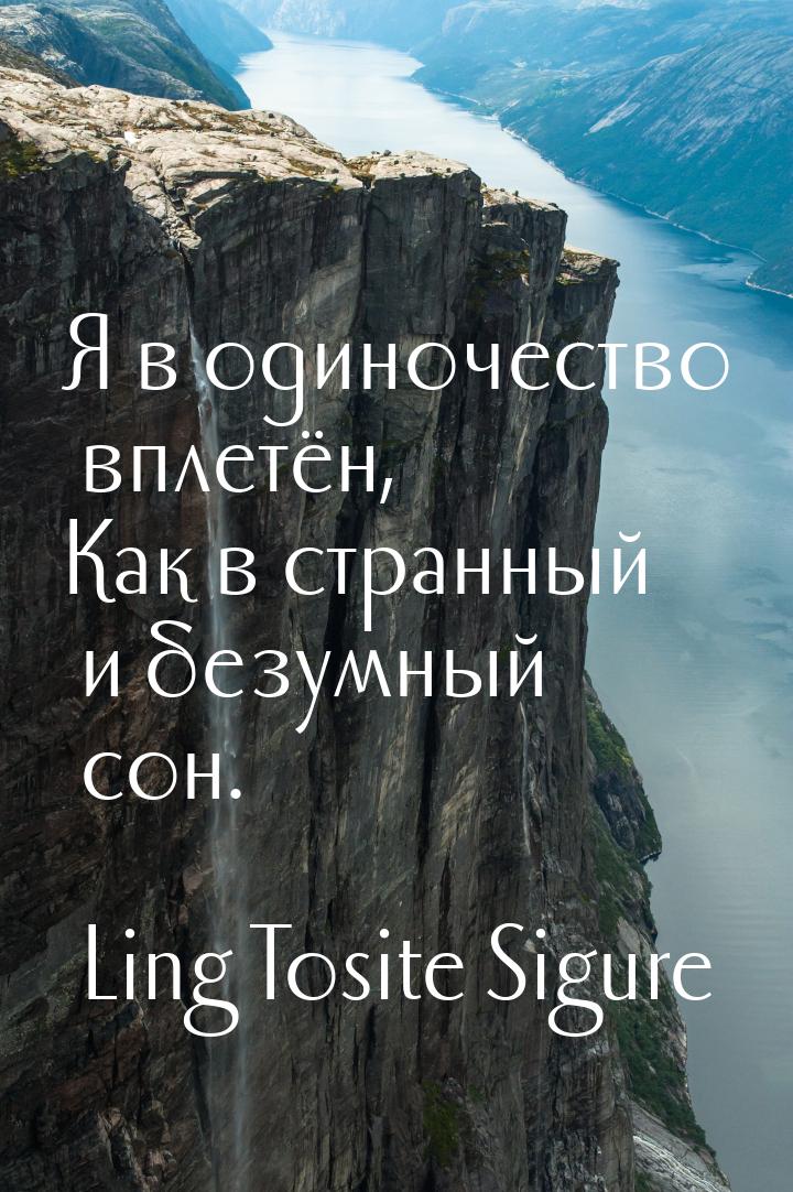 Я в одиночество вплетён, Как в странный и безумный сон.