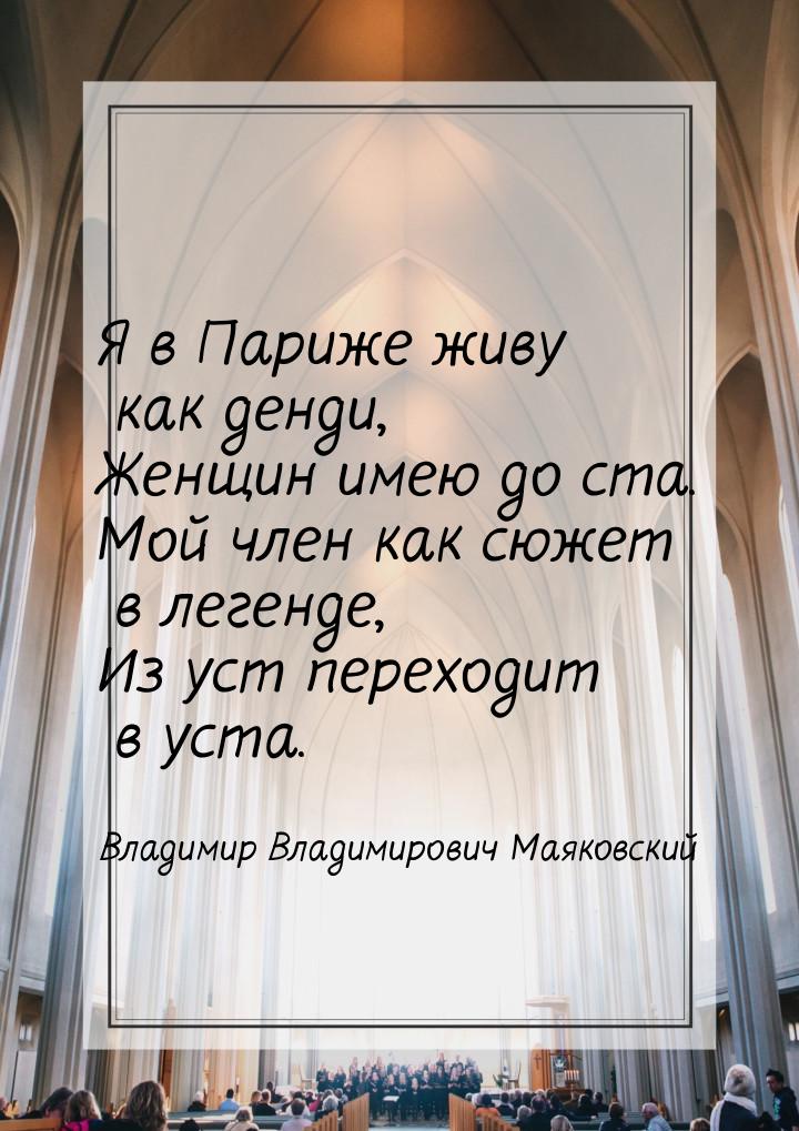 Я в Париже живу как денди, Женщин имею до ста. Мой член как сюжет в легенде, Из уст перехо