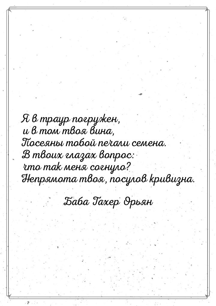 Я в траур погружен, и в том твоя вина, Посеяны тобой печали семена. В твоих глазах вопрос: