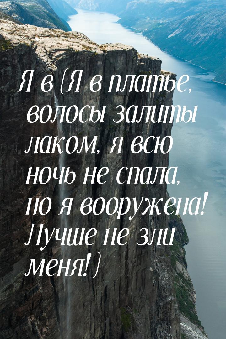 Я в (Я в платье, волосы залиты лаком, я всю ночь не спала, но я вооружена! Лучше не зли ме