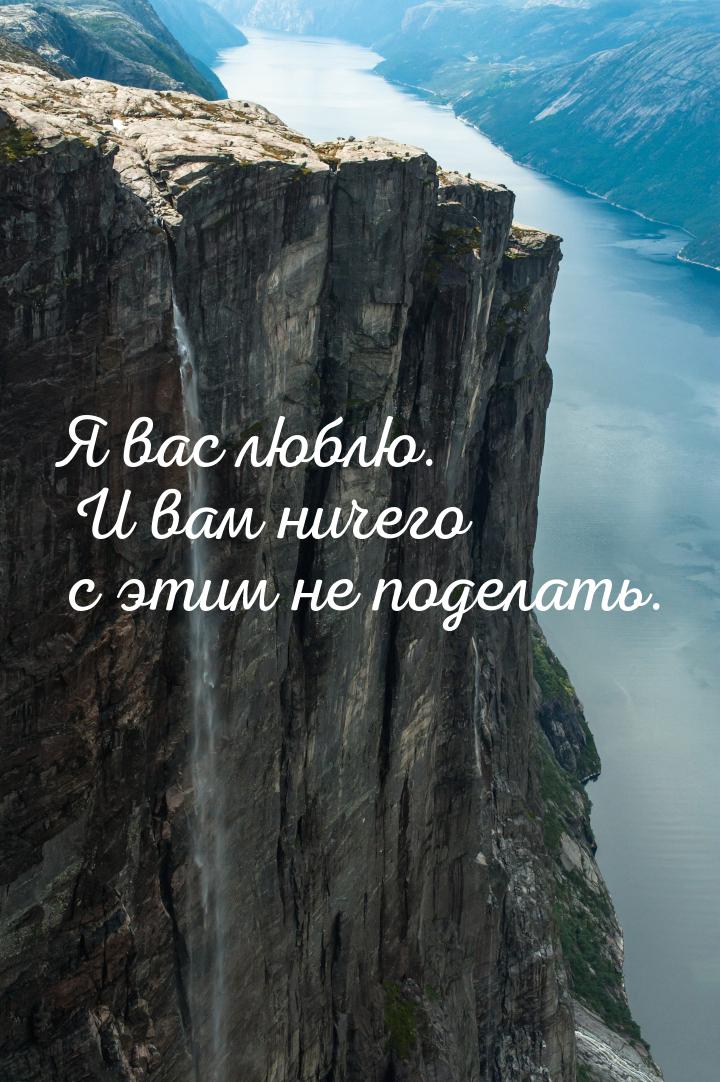 Я вас люблю. И вам ничего с этим не поделать.