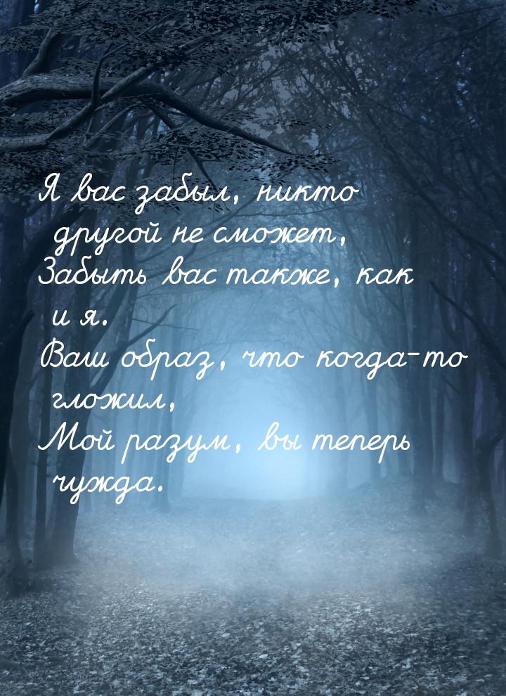 Я вас забыл, никто другой не сможет, Забыть вас также, как и я. Ваш образ, что когда-то гл