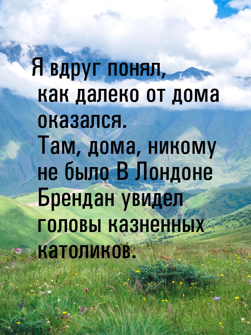 Я вдруг понял, как далеко от дома оказался. Там, дома, никому не было В Лондоне Брендан ув