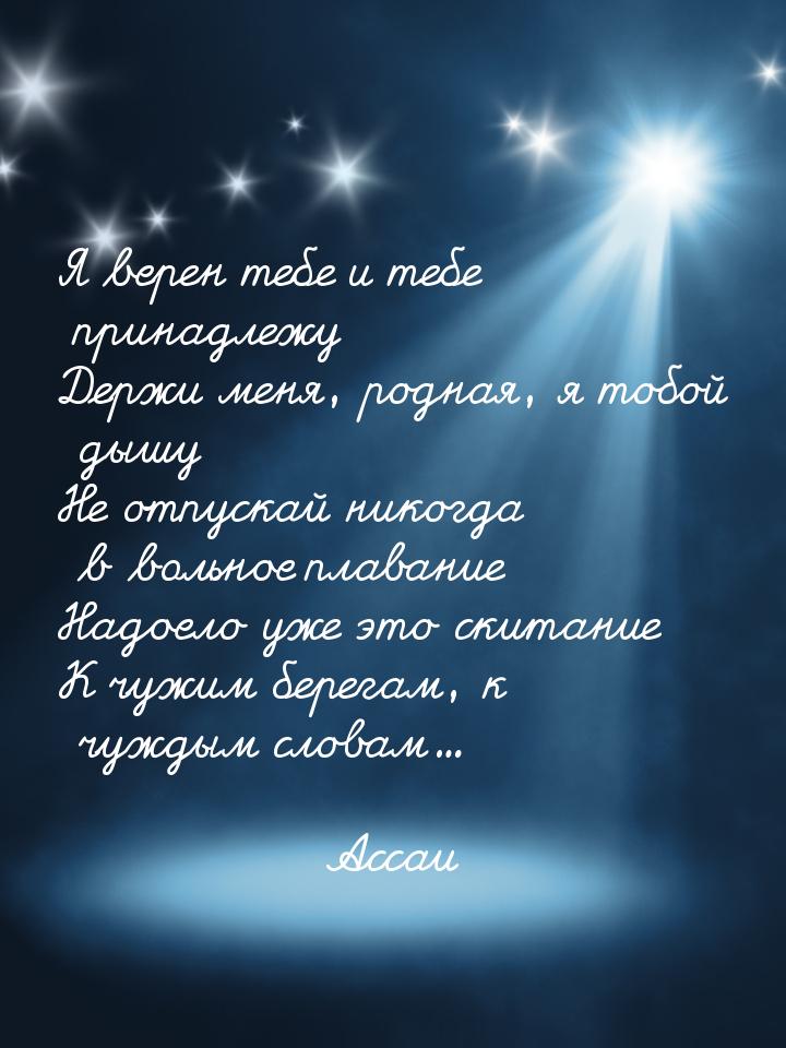 Я верен тебе и тебе принадлежу Держи меня, родная, я тобой дышу Не отпускай никогда в воль