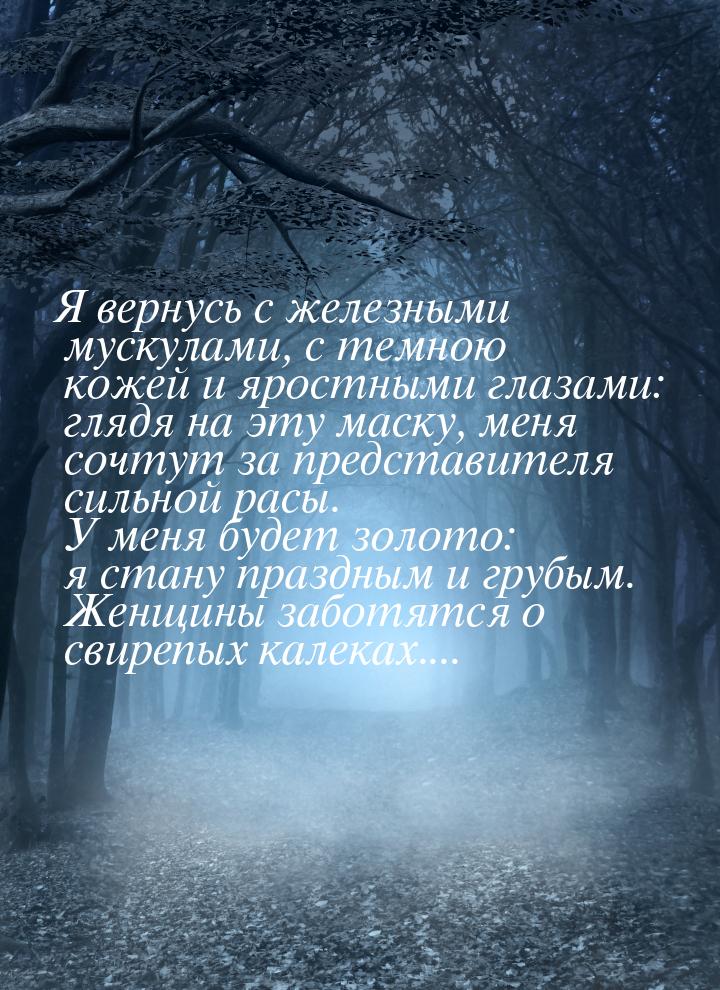 Я вернусь с железными мускулами, с темною кожей и яростными глазами: глядя на эту маску, м