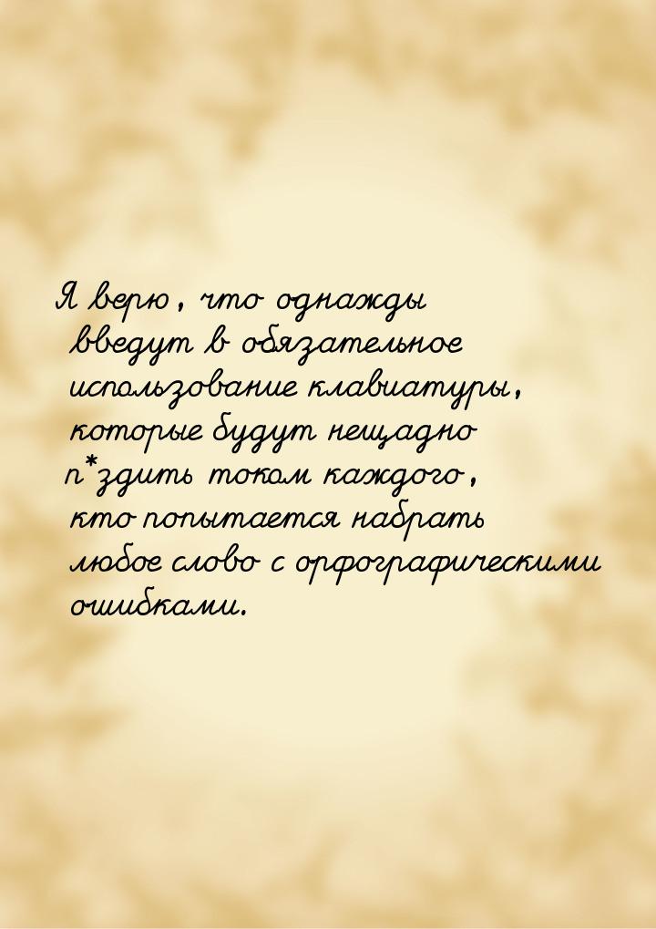 Я верю, что однажды введут в обязательное использование клавиатуры, которые будут нещадно 