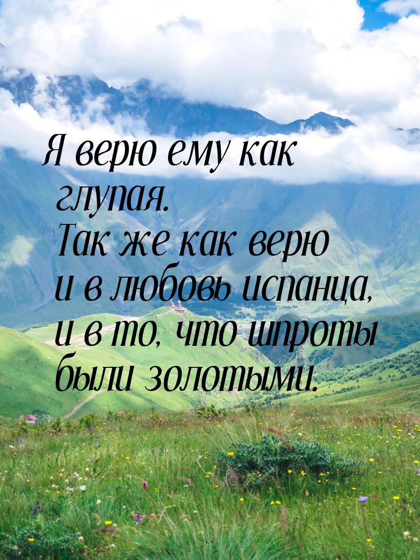 Я верю ему как глупая. Так же как верю и в любовь испанца, и в то, что шпроты были золотым