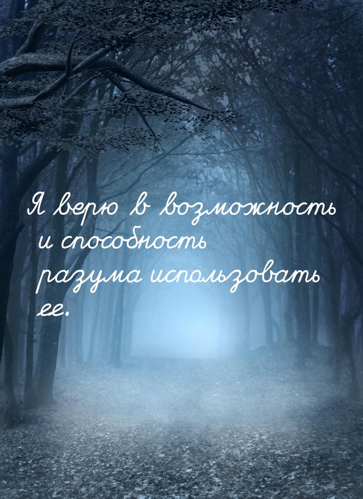 Я верю в возможность и способность разума использовать ее.