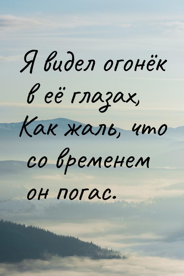 Я видел огонёк в её глазах, Как жаль, что со временем он погас.