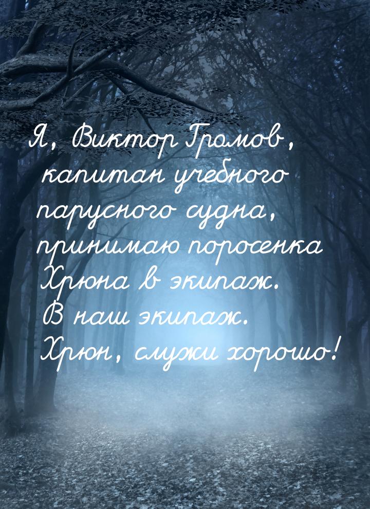 Я, Виктор Громов, капитан учебного парусного судна, принимаю поросенка Хрюна в экипаж. В н