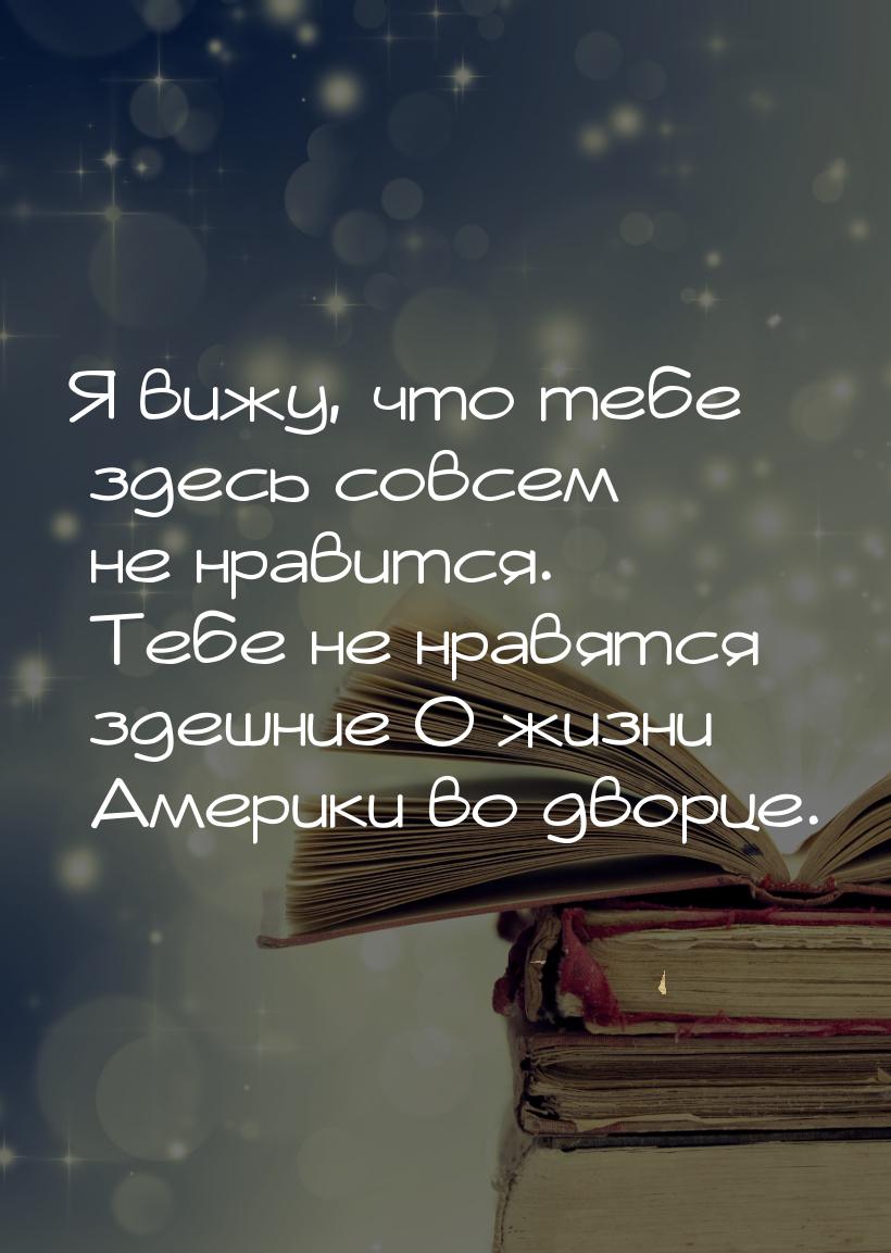 Я вижу, что тебе здесь совсем не нравится. Тебе не нравятся здешние О жизни Америки во дво