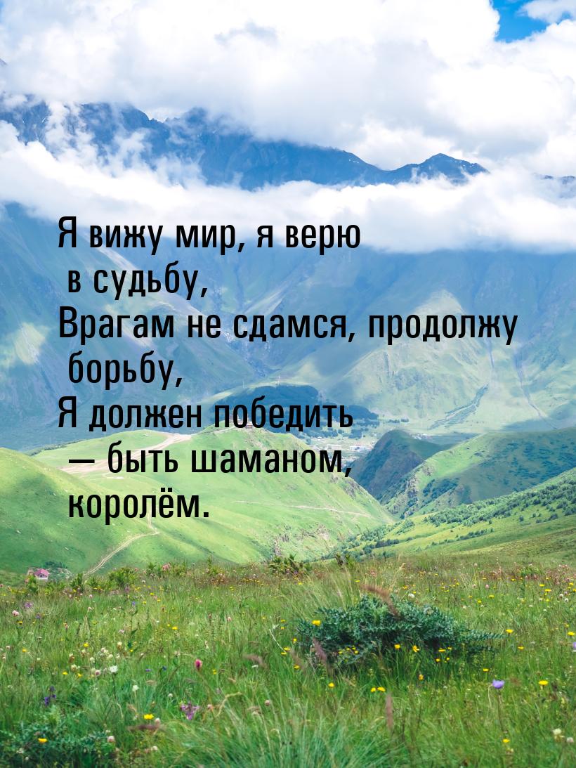 Я вижу мир, я верю в судьбу, Врагам не сдамся, продолжу борьбу, Я должен победить  