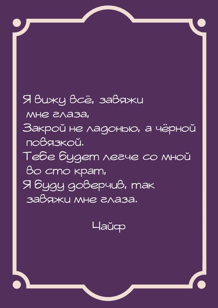 Я вижу всё, завяжи мне глаза, Закрой не ладонью, а чёрной повязкой. Тебе будет легче со мн