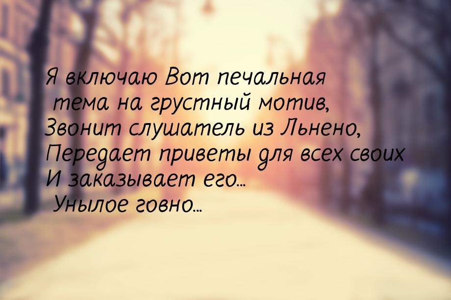 Я включаю Вот печальная тема на грустный мотив, Звонит слушатель из Льнено, Передает приве