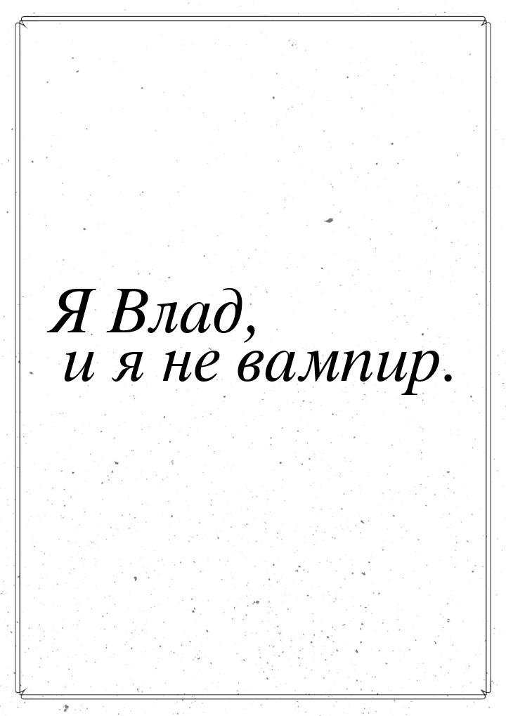 Я Влад, и я не вампир.