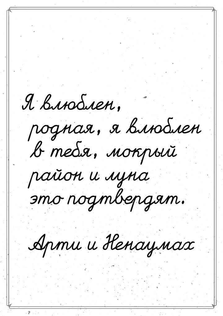 Я влюблен, родная, я влюблен в тебя, мокрый район и луна это подтвердят.