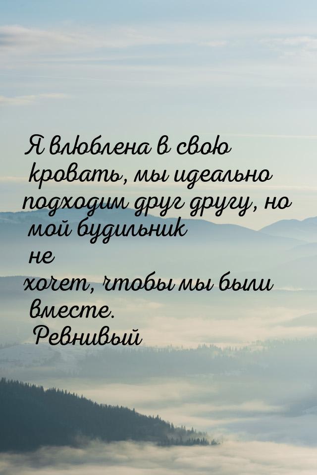 Я влюблена в свою кровать, мы идеально подходим друг другу, но мой будильник не хочет, что