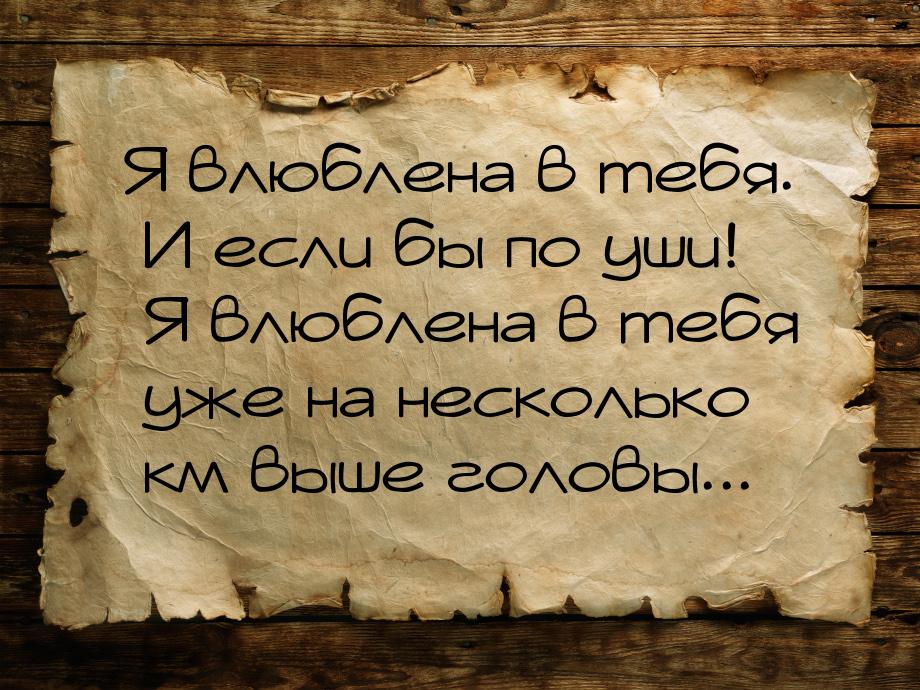 Я влюблена в тебя. И если бы по уши! Я влюблена в тебя уже на несколько км выше головы...