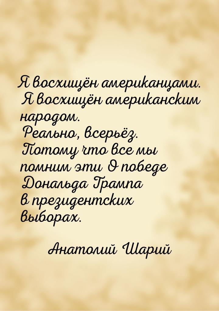 Я восхищён американцами. Я восхищён американским народом. Реально, всерьёз. Потому что все