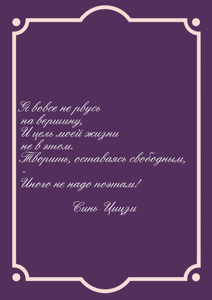 Я вовсе не рвусь на вершину, И цель моей жизни не в этом. Творить, оставаясь свободным, - 