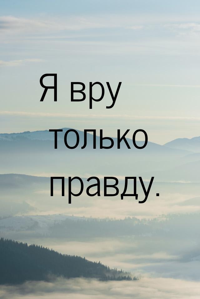 Я вру только правду.