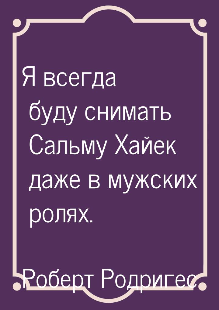 Я всегда буду снимать Сальму Хайек даже в мужских ролях.