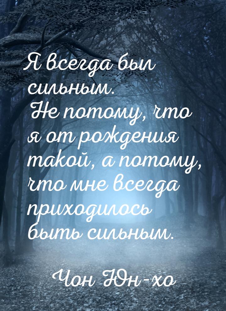 Я всегда был сильным. Не потому, что я от рождения такой, а потому, что мне всегда приходи