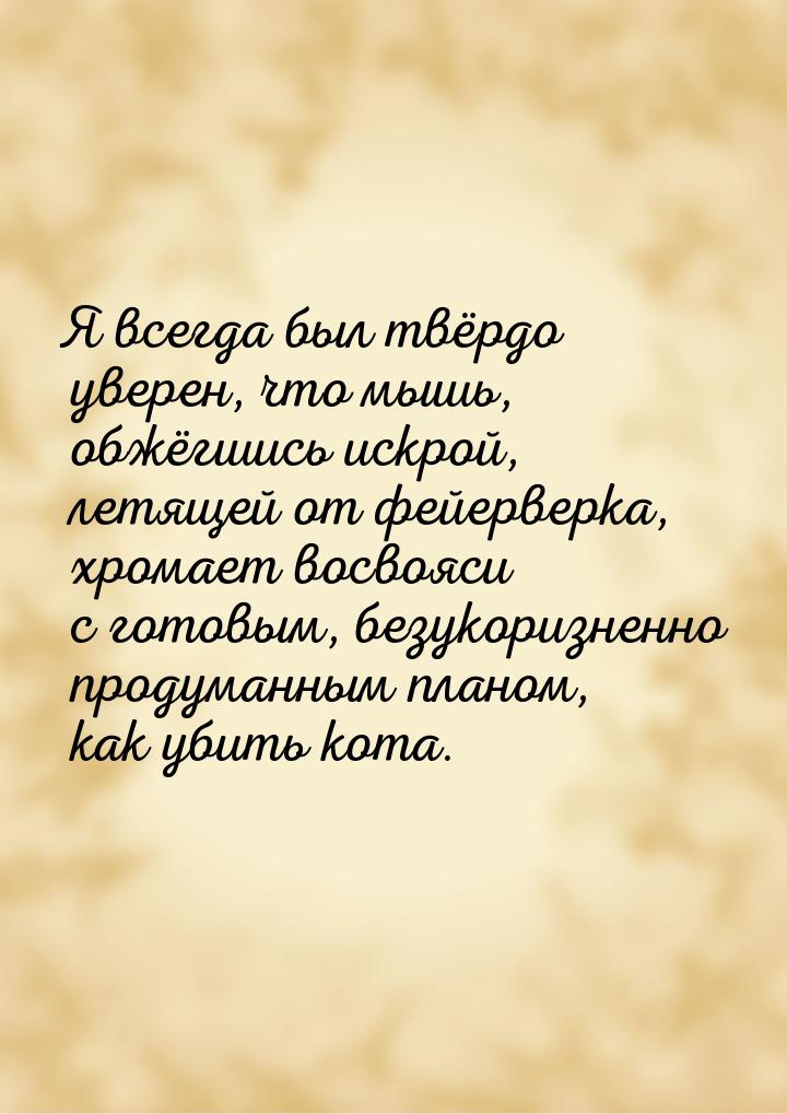 Я всегда был твёрдо уверен, что мышь, обжёгшись искрой, летящей от фейерверка, хромает вос